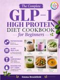 The GLP-1 The Complete GLP-1 High Protein Diet Cookbook for Beginners: Simple Protein-Packed Recipes and 28-Day Meal Plan to Help You Stay Nourished, Preserve ... Comfortably While Taking GLP-1 Medications