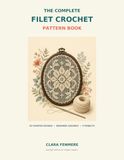 The Complete Filet Crochet Pattern Book: 50 Charted Designs with Beginner Guidance and 9 Illustrated Projects