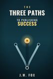 The Three Paths to Publishing Success: How to Choose the Right Publishing Path, Build Author Income, and Avoid the Mistakes that Sink Most New Writers