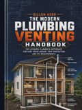 The Modern Plumbing Venting Handbook: The Licensed Plumber's Reference for Vent Stack Design, Trap Protection, and IPC Requirements