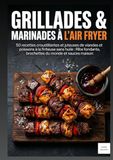 GRILLADES & MARINADES À L'AIR FRYER: 50 recettes croustillantes et juteuses de viandes et poissons à la friteuse sans huile : Ribs fondants, brochettes du monde et sauces maison