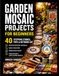 GARDEN MOSAIC PROJECTS FOR BEGINNERS: 40 Stepping Stones, Pots & Outdoor Art