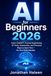 AI for Beginners 2026: Learn ChatGPT, Prompt Engineering, AI Tools, Automation, and Practical Ways to Save Time — No Tech Skills Needed
