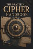 The Practical Cipher Handbook: A Complete Hands-On Guide to Encryption, Codes, and Hidden Messages — From Caesar to the One-Time Pad