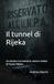 Il tunnel di Rijeka: Un mistero tra memoria, storia e ombre di Fiume / Rijeka