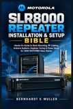 Motorola SLR8000 Repeater Installation & Setup Bible: Hands-On Guide to Rack-Mounting, RF Cabling, Antenna Systems, Duplexer Tuning & Power Setup for 100W MOTOTRBO Base Station: 1