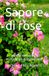 Sapore di rose: Mangia, coltiva, ama - 75 ricette per gustare le rose