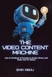 AI Video Content Machine: Use AI Chatbots & Prompts to Script, Direct, and Scale Your AI Videos