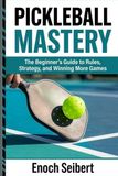 Pickleball Mastery: The Beginner’s Guide to Rules, Strategy, and Winning More Games