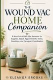 The Wound Vac Home Companion: A Nonclinical Daily Life Resource for Supplies, Space, Appointments, Notes, Questions, and Caregiver Coordination
