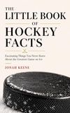 The Little Book of Hockey Facts: Fascinating Things You Never Knew About the Greatest Game on Ice