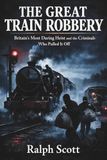 The Great Train Robbery: Britain’s Most Daring Heist and the Criminals Who Pulled It Off