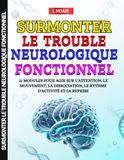 Surmonter le Trouble Neurologique Fonctionnel: 12 Modules pour Agir sur l'Attention, le Mouvement, la Dissociation, le Rythme d'Activité et la Reprise