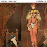 7-Show Fucked Up - Show Friends