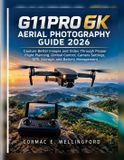 G11PRO Independently Published G11PRO 6K Aerial Photography Guide 2026: Capture Better Images and Video Through Proper Flight Planning, Gimbal Control, Camera Settings, GPS, Storage