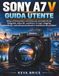 Sony A7 V Guida Utente: Setup di fotocamera mirrorless per principianti per fotografia, video 4K, autofocus, S-Log3, vlogging, connettività, controlli personalizzati e risoluzione dei problemi