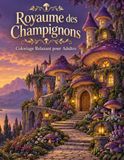 Royaume des Champignons Royaume des Champignons Coloriage Relaxant pour Adultes: Villages miniatures, châteaux végétaux et sentiers magiques : une escapade créative en 50 illustrations