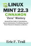 Linux Mint 22.3 Cinnamon "Zena" Mastery: Advanced User Guide to Customization, System Optimization, Troubleshooting, and Power Features in Cinnamon 6.6 (Book 2)
