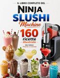 Il Libro Completo del Ninja SLUSHI: 160 Ricette Illustrate | Idee Italiane Fresche e Cremose