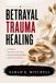 Betrayal Trauma Healing: A Guide to Rebuilding Self-Trust,Restoring Emotional Safety, and Moving Forward