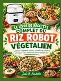 LE LIVRE DE RECETTES COMPLET DU RIZ ROBOT VÉGÉTALIEN