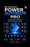 Microsoft Power Automate PRO: The Intelligent Automation Playbook for Streamlining Workflows, Eliminating Repetitive Tasks, and Scaling Productivity