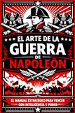 El Arte de la Guerra de Napoleón: El manual estratégico para vencer con inteligencia y poder