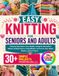 EASY KNITTING FOR SENIORS AND ADULTS: A Step-by-Step Guide to Yarn, Needles, Casting On, Knit and Purl Stitches, Reading Patterns, Fixing Mistakes, ... Hats, Shawls, Blankets, and Fun Projects