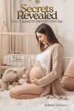 The Complete Guide: Secrets Revealed: From Pregnancy to Your Baby's First Year.