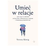 Umieć w relacje. Jak więzi z innymi leczą nas, uwalniają z traum i pomagają rozkwitać