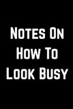 Notes on How to Look Busy: Funny Office Gag Gift 6 x 9 Blank Lined Notebook Journal, 100 Pages | Notebook for Coworkers, Employees and Bosses, Office Gag Gift