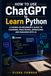 How ChatGPT How to Use ChatGPT to Learn Python: A Hands-On Beginner’s Guide to Learning, Practicing, Debugging, and Building with AI
