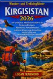 Kirgisistan Wander- und Trekkingführer 2026: Der ultimative Abenteuer Reiseführer für Bergwanderungen, Alpenseen, Nomadenkultur, malerische ... Outdoor-Erlebnisse in ganz Kirgisistan