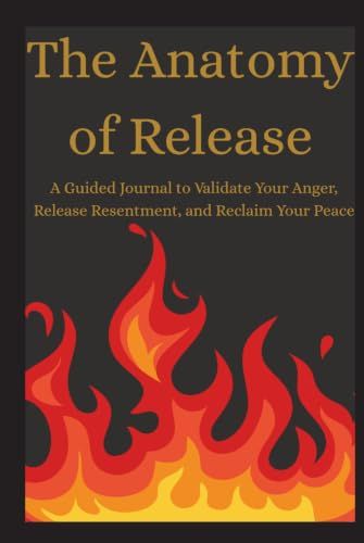 The Anatomy of Release: A Guided Journal to Validate Your Anger, Release Resentment, and Reclaim Your Peace