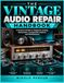 Le manuel de réparation audio vintage : un guide pratique pour le diagnostic, les tests, la restauration, l'analyse des composants et la maintenance