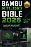 BAMBU STUDIO BIBLE 2026: The Complete Beginner-to-Advanced Guide to Precision Slicing, Multi-Color Printing, AMS Workflows, Print Quality Optimization, and Faster 3D Printing