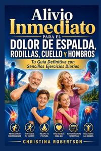 Alivio Inmediato para el Dolor de Espalda, Rodillas, Cuello y Hombros : Tu Guía Definitiva con Sencillos Ejercicios Diarios