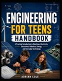 Engineering For Teens Handbook: A Practical Introduction to Machines, Electricity, Structures, Robotics, Energy, and Everyday Technology