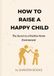 How to Raise a Happy Child: The Secret to a Positive Home Environment