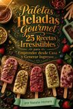 Paletas Libri GmbH Paletas Heladas Gourmet 25 Recetas Irresistibles para Emprender desde Casa y Generar Ingresos