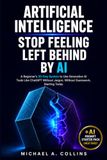 Artificial Intelligence Stop Feeling Left Behind by AI: A Beginner's 30-Day System to Use Generative AI Tools Like ChatGPT Without Jargon, Without Guesswork, Starting Today