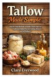 Tallow Made Simple: Step-by-Step Methods to Render, Purify, and Use Traditional Animal Fats for Cooking, Skincare, and Self-Reliance