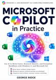 Microsoft Copilot in Practice: Use AI to Write Faster, Research Smarter, and Streamline Workflows with Windows 11 and Microsoft 365