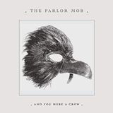 And The Parlor Mob And You Were A Crow