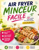AIR FRYER MINCEUR FACILE: 60 RECETTES GOURMANDES POUR PERDRE DU POIDS SANS FRUSTRATION