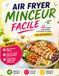 AIR FRYER MINCEUR FACILE: 60 RECETTES GOURMANDES POUR PERDRE DU POIDS SANS FRUSTRATION