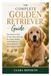 The Golden Retriever The Complete Golden Retriever Guide: Everything You Need to Train, Raise, and Care for a Happy, Healthy, and Well-Behaved Golden Retriever—from Puppy to Senior