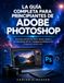 LA Adobe LA GUÍA COMPLETA PARA PRINCIPIANTES DE ADOBE PHOTOSHOP: Aprende edición de fotos, diseño gráfico, herramientas de IA y retoque profesional de imágenes desde cero