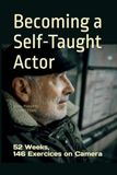 Becoming a Self-Taught Actor: 52 Weeks, 146 Exercises on Camera