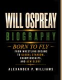 WILL OSPREAY BIOGRAPHY: Born to Fly - From Wrestling Dreams to Global Stardom, Championships, and AEW Glory